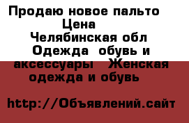 Продаю новое пальто 42-44 › Цена ­ 1 500 - Челябинская обл. Одежда, обувь и аксессуары » Женская одежда и обувь   